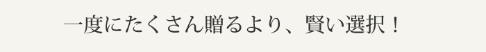 一度に贈るよりかしこい選択！